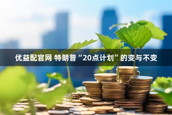 优益配官网 特朗普“20点计划”的变与不变