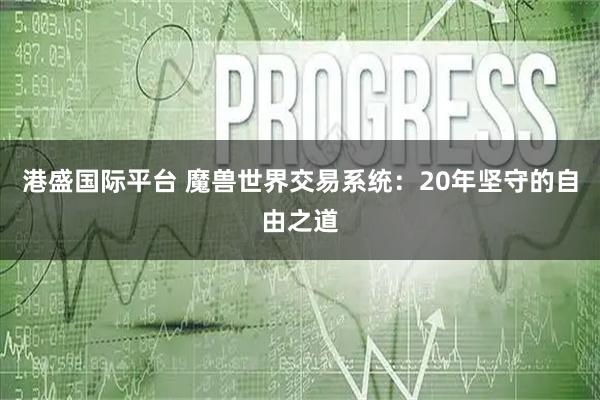 港盛国际平台 魔兽世界交易系统：20年坚守的自由之道