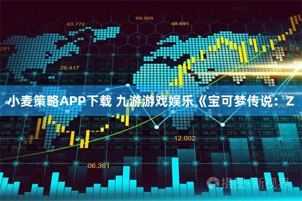 小麦策略APP下载 九游游戏娱乐《宝可梦传说：Z