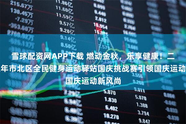 雪球配资网APP下载 燃动金秋，乐享健康！二零二五年市北区全民健身运动驿站国庆挑战赛引领国庆运动新风尚