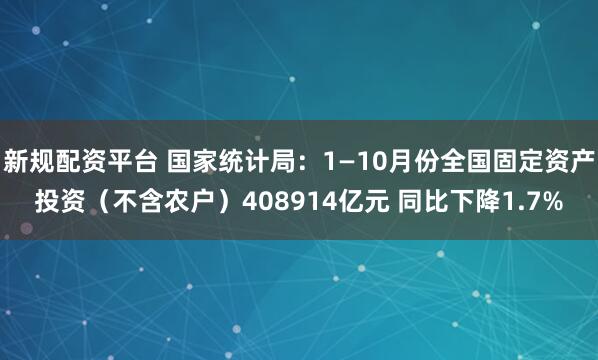 新规配资平台 国家统计局：1—10月份全国固定资产投资（不含农户）408914亿元 同比下降1.7%