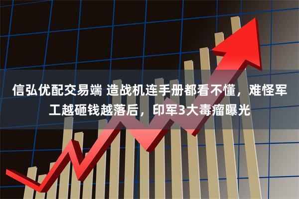 信弘优配交易端 造战机连手册都看不懂，难怪军工越砸钱越落后，印军3大毒瘤曝光