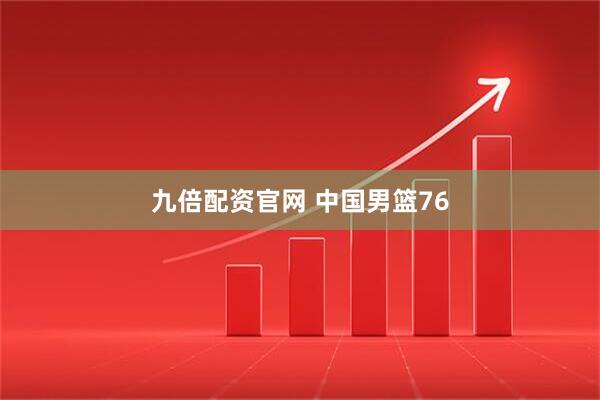九倍配资官网 中国男篮76