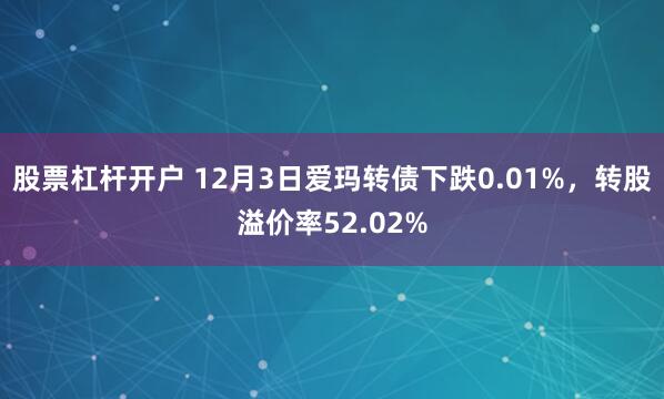 股票杠杆开户 12月3日爱玛转债下跌0.01%，转股溢价率52.02%