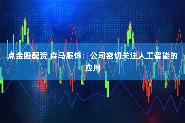点金股配资 森马服饰：公司密切关注人工智能的应用