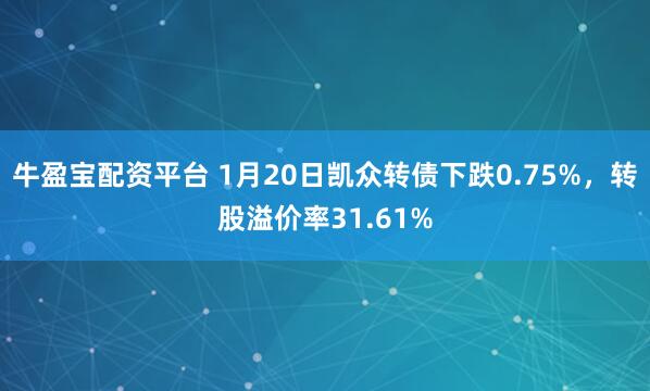 牛盈宝配资平台 1月20日凯众转债下跌0.75%，转股溢价率31.61%