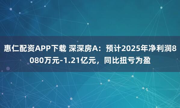 惠仁配资APP下载 深深房A：预计2025年净利润8080万元-1.21亿元，同比扭亏为盈