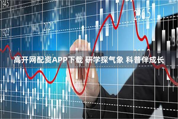 高开网配资APP下载 研学探气象 科普伴成长