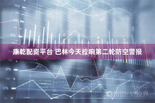 康乾配资平台 巴林今天拉响第二轮防空警报