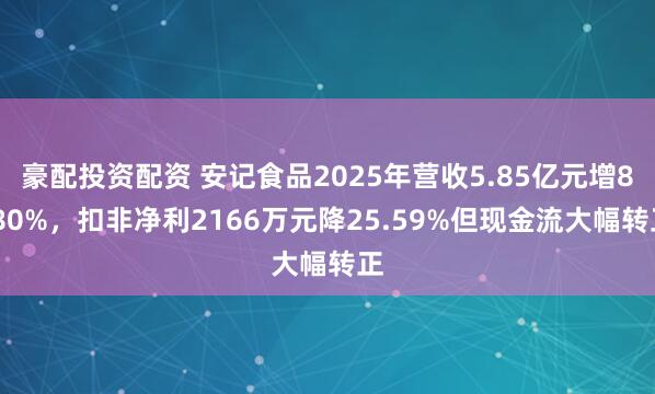 豪配投资配资 安记食品2025年营收5.85亿元增8.80%，扣非净利2166万元降25.59%但现金流大幅转正